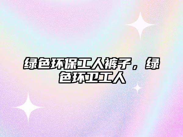 綠色環(huán)保工人褲子，綠色環(huán)衛(wèi)工人