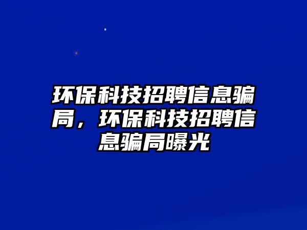 環(huán)?？萍颊衅感畔Ⅱ_局，環(huán)?？萍颊衅感畔Ⅱ_局曝光