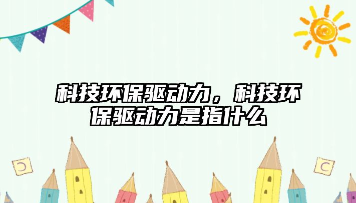 科技環(huán)保驅(qū)動力，科技環(huán)保驅(qū)動力是指什么