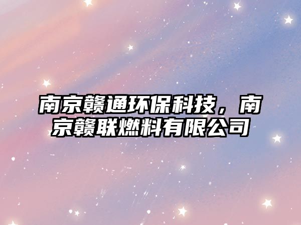 南京贛通環(huán)保科技，南京贛聯(lián)燃料有限公司