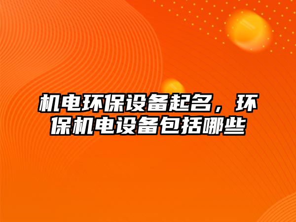 機電環(huán)保設備起名，環(huán)保機電設備包括哪些