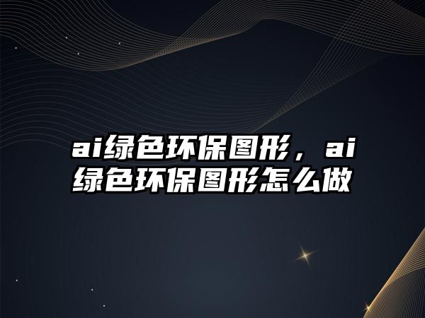 ai綠色環(huán)保圖形，ai綠色環(huán)保圖形怎么做