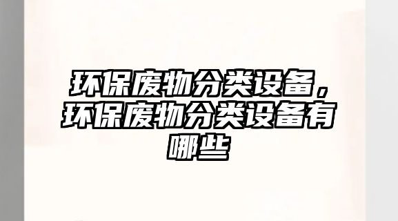 環(huán)保廢物分類設(shè)備，環(huán)保廢物分類設(shè)備有哪些