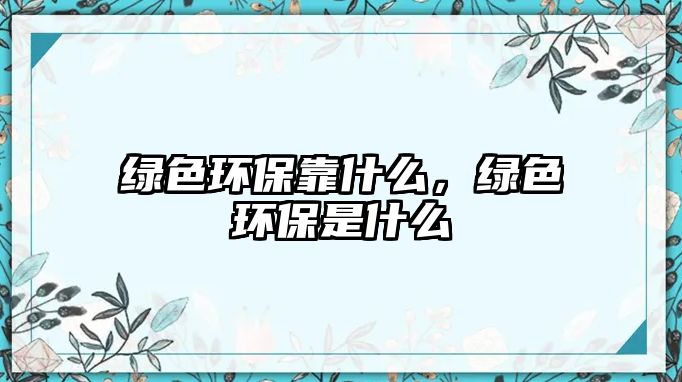 綠色環(huán)?？渴裁?，綠色環(huán)保是什么