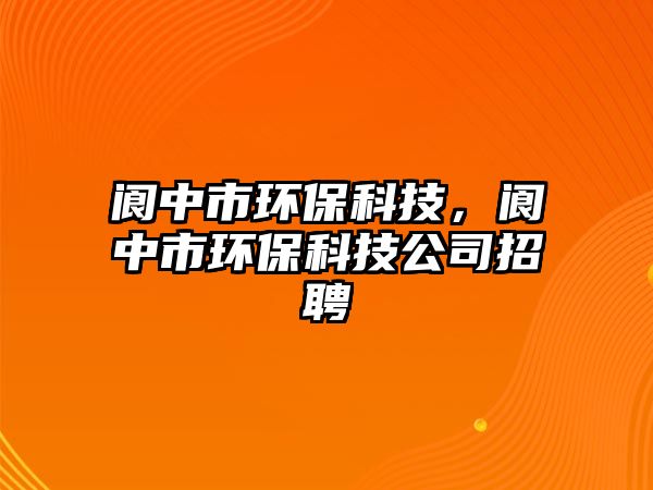 閬中市環(huán)?？萍?，閬中市環(huán)保科技公司招聘