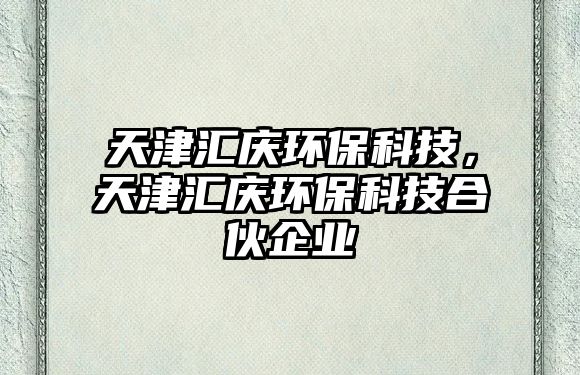 天津匯慶環(huán)?？萍?，天津匯慶環(huán)?？萍己匣锲髽I(yè)