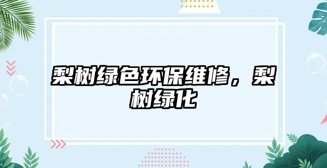 梨樹綠色環(huán)保維修，梨樹綠化