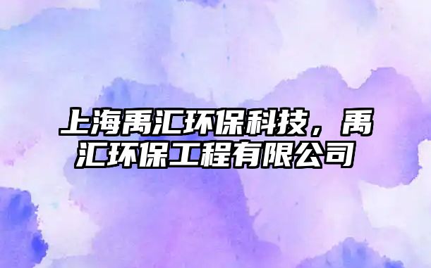 上海禹匯環(huán)?？萍迹韰R環(huán)保工程有限公司