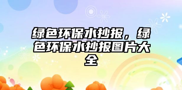 綠色環(huán)保水抄報，綠色環(huán)保水抄報圖片大全
