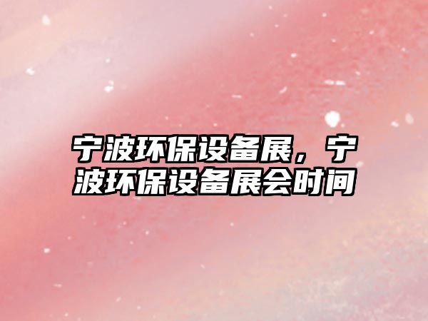 寧波環(huán)保設(shè)備展，寧波環(huán)保設(shè)備展會時間
