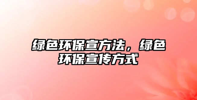 綠色環(huán)保宣方法，綠色環(huán)保宣傳方式