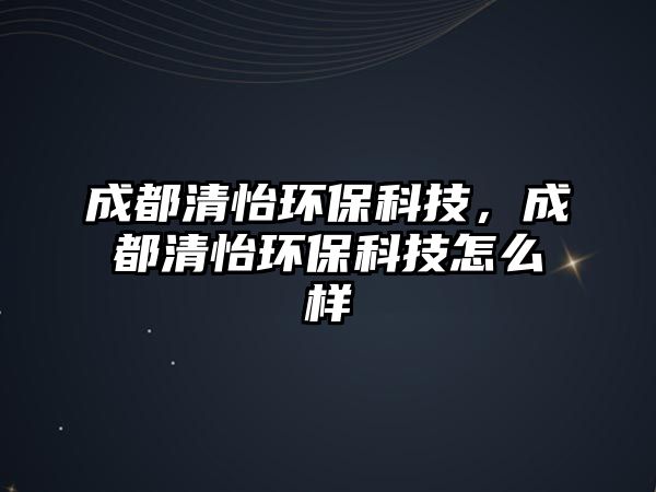成都清怡環(huán)?？萍?，成都清怡環(huán)?？萍荚趺礃?/> 
									</a>
									<h4 class=