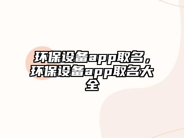 環(huán)保設(shè)備app取名，環(huán)保設(shè)備app取名大全