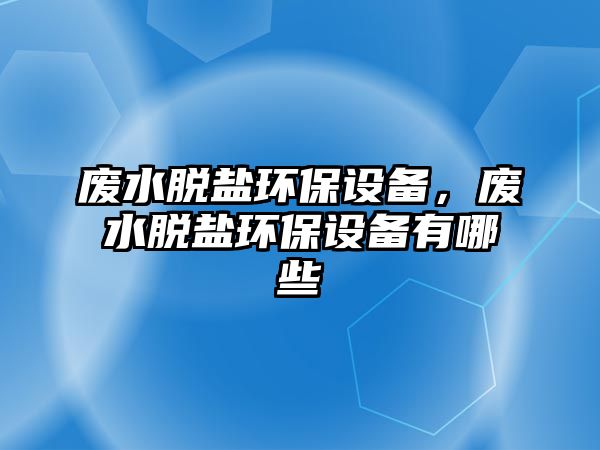 廢水脫鹽環(huán)保設(shè)備，廢水脫鹽環(huán)保設(shè)備有哪些