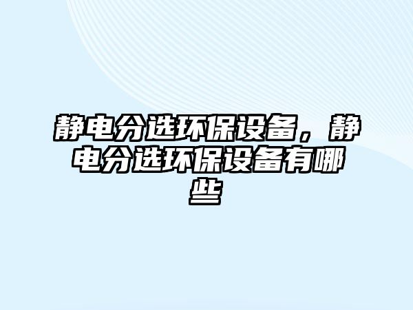 靜電分選環(huán)保設(shè)備，靜電分選環(huán)保設(shè)備有哪些